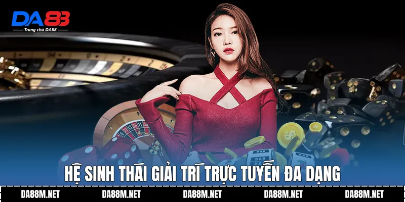 Hệ sinh thái giải trí trực tuyến đa dạng