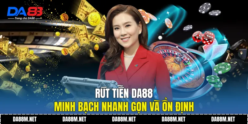 Rút Tiền DA88 Minh Bạch Nhanh Gọn Và Ổn Định