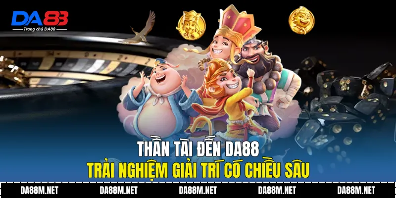 Thần Tài Đến DA88 - Trải Nghiệm Giải Trí Có Chiều Sâu
