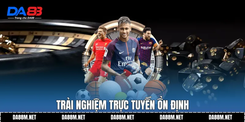 Trải nghiệm trực tuyến ổn định